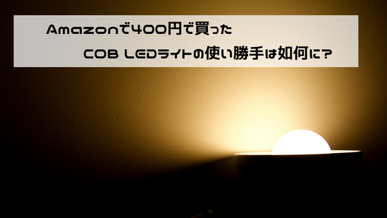 Amazonで400円で買ったCOB LEDライトの使い勝手は如何に？